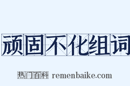 顽固不化组词是什么意思的图片